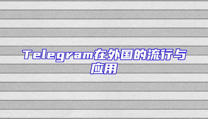 Telegram在外国的流行与应用