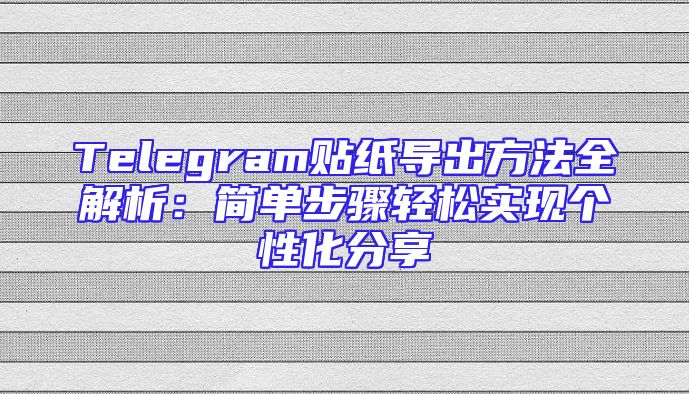 Telegram贴纸导出方法全解析：简单步骤轻松实现个性化分享