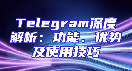 Telegram深度解析：功能、优势及使用技巧