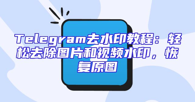Telegram去水印教程：轻松去除图片和视频水印，恢复原图