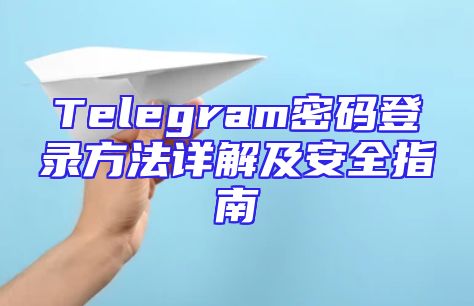 Telegram密码登录方法详解及安全指南