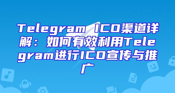 Telegram ICO渠道详解：如何有效利用Telegram进行ICO宣传与推广