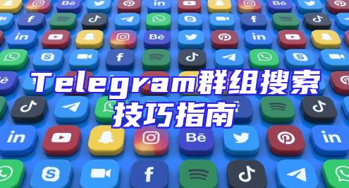 Telegram群组搜索技巧指南