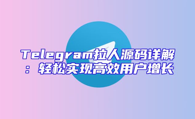 Telegram拉人源码详解：轻松实现高效用户增长