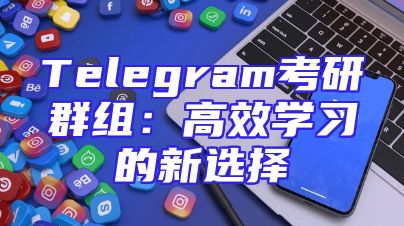 Telegram考研群组：高效学习的新选择