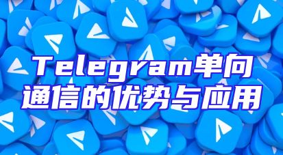 Telegram单向通信的优势与应用