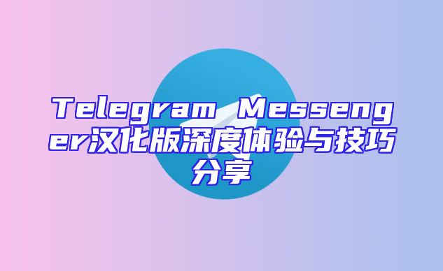 Telegram Messenger汉化版深度体验与技巧分享