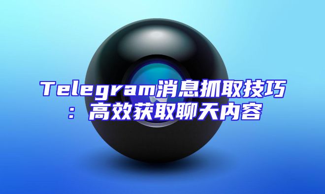 Telegram消息抓取技巧：高效获取聊天内容