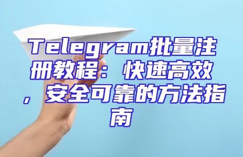 Telegram批量注册教程：快速高效，安全可靠的方法指南