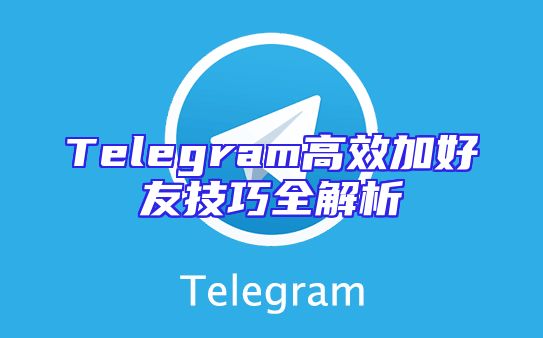 Telegram高效加好友技巧全解析