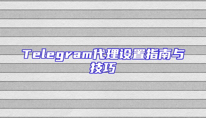 Telegram代理设置指南与技巧