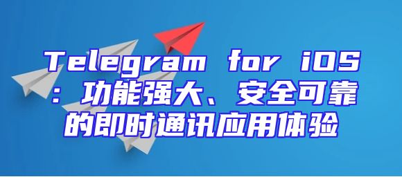 Telegram for iOS：功能强大、安全可靠的即时通讯应用体验