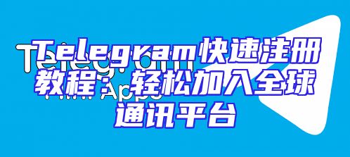 Telegram快速注册教程：轻松加入全球通讯平台