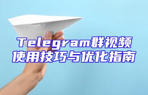 Telegram群视频使用技巧与优化指南