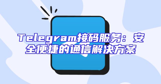 Telegram接码服务：安全便捷的通信解决方案