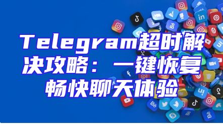Telegram超时解决攻略：一键恢复畅快聊天体验