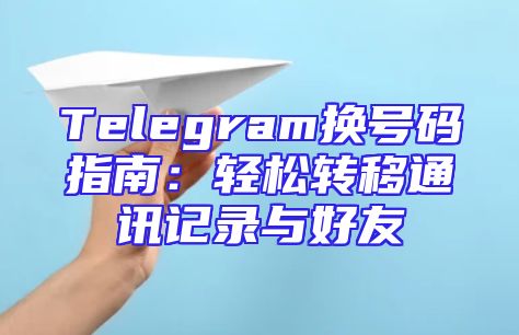Telegram换号码指南：轻松转移通讯记录与好友