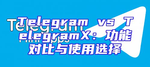 Telegram vs TelegramX：功能对比与使用选择