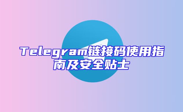 Telegram链接码使用指南及安全贴士