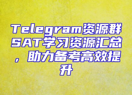 Telegram资源群SAT学习资源汇总，助力备考高效提升