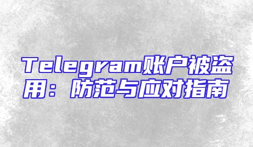 Telegram账户被盗用：防范与应对指南