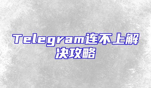 Telegram连不上解决攻略