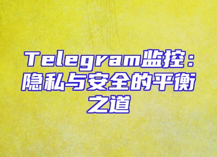 Telegram监控：隐私与安全的平衡之道