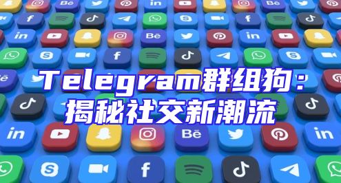 Telegram群组狗：揭秘社交新潮流