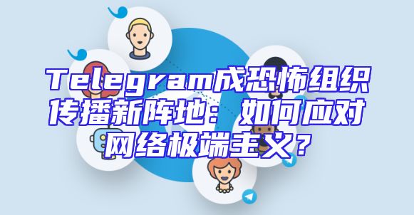 Telegram成恐怖组织传播新阵地：如何应对网络极端主义？