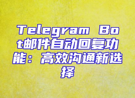 Telegram Bot邮件自动回复功能：高效沟通新选择