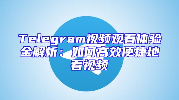 Telegram视频观看体验全解析：如何高效便捷地看视频
