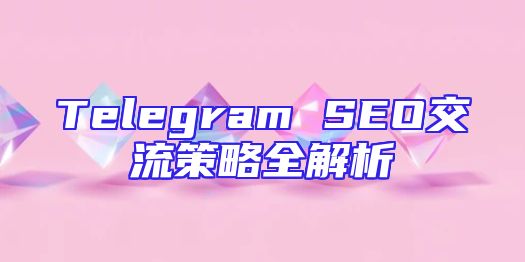 Telegram SEO交流策略全解析