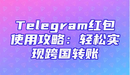 Telegram红包使用攻略：轻松实现跨国转账