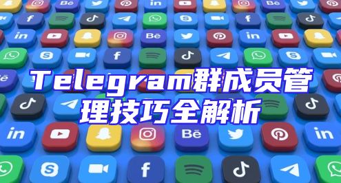 Telegram群成员管理技巧全解析