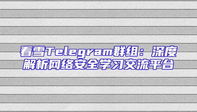 看雪Telegram群组：深度解析网络安全学习交流平台