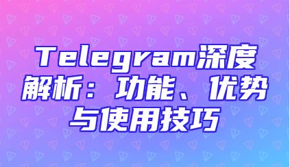Telegram深度解析：功能、优势与使用技巧