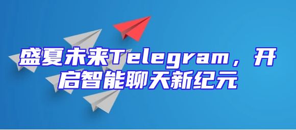 盛夏未来Telegram，开启智能聊天新纪元