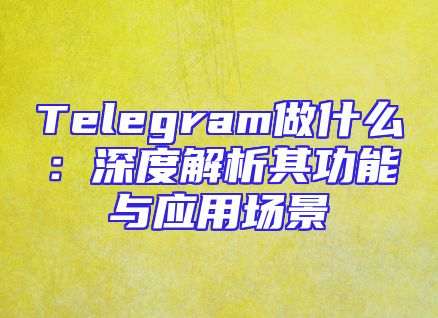 Telegram做什么：深度解析其功能与应用场景