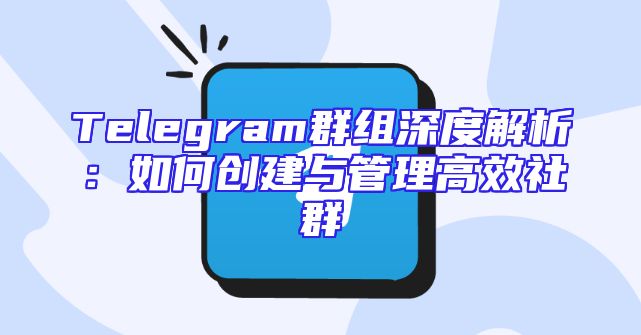 Telegram群组深度解析：如何创建与管理高效社群