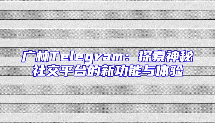 广林Telegram：探索神秘社交平台的新功能与体验
