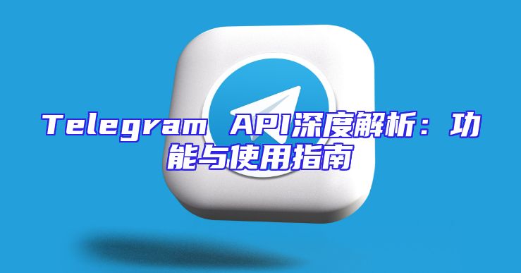 Telegram API深度解析：功能与使用指南