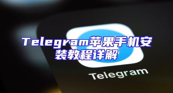 Telegram苹果手机安装教程详解