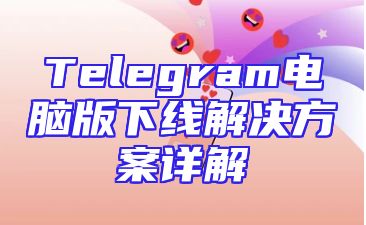 Telegram电脑版下线解决方案详解