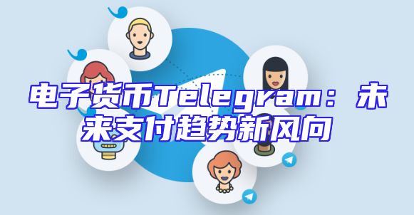 电子货币Telegram：未来支付趋势新风向