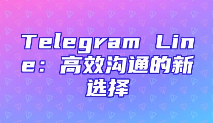 Telegram Line：高效沟通的新选择