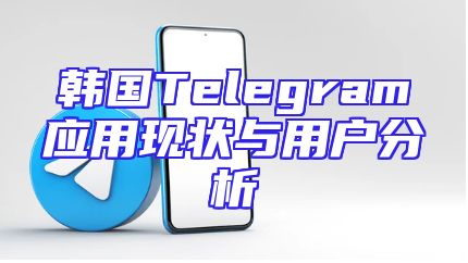 韩国Telegram应用现状与用户分析