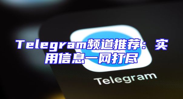 Telegram频道推荐：实用信息一网打尽