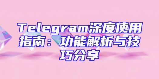 Telegram深度使用指南：功能解析与技巧分享