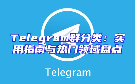 Telegram群分类：实用指南与热门领域盘点