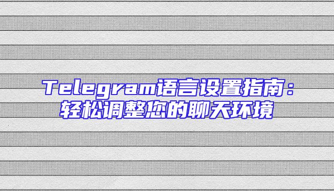 Telegram语言设置指南：轻松调整您的聊天环境